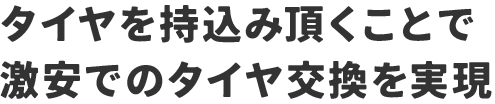 タイヤを持込み頂くことで激安でのタイヤ交換を実現